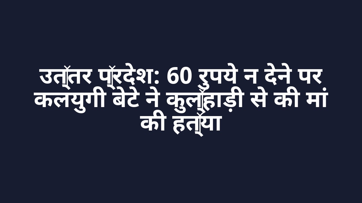 उत्तर प्रदेश: 60 रुपये न देने पर कलयुगी बेटे ने कुल्हाड़ी से की मां की हत्या